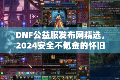 DNF公益服发布网精选，2024安全不氪金的怀旧服入口推荐