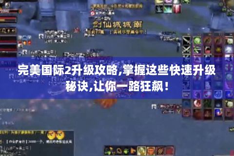 完美国际2升级攻略,掌握这些快速升级秘诀,让你一路狂飙！