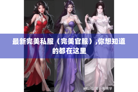 最新完美私服（完美官服）,你想知道的都在这里