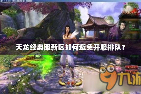 天龙经典服新区如何避免开服排队？