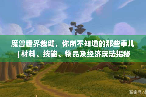 魔兽世界裁缝，你所不知道的那些事儿 | 材料、技能、物品及经济玩法揭秘