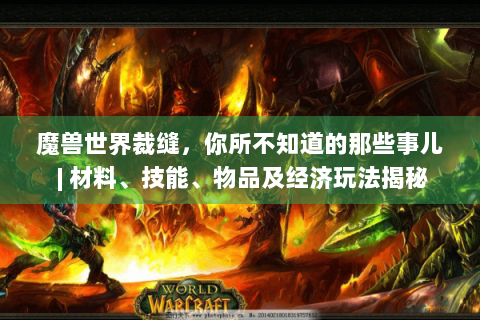 魔兽世界裁缝，你所不知道的那些事儿 | 材料、技能、物品及经济玩法揭秘