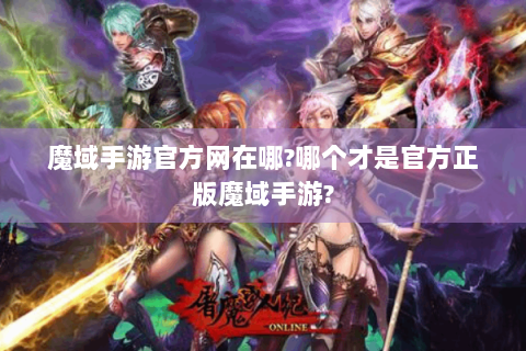 魔域手游官方网在哪?哪个才是官方正版魔域手游?