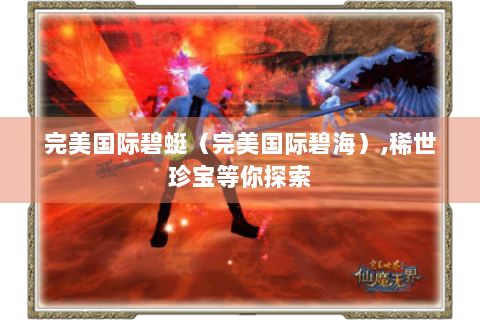 完美国际碧蜓（完美国际碧海）,稀世珍宝等你探索