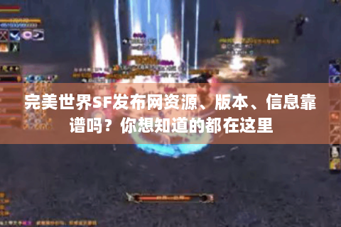 完美世界SF发布网资源、版本、信息靠谱吗？你想知道的都在这里