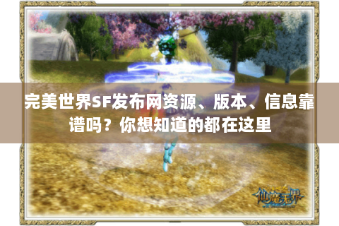 完美世界SF发布网资源、版本、信息靠谱吗？你想知道的都在这里