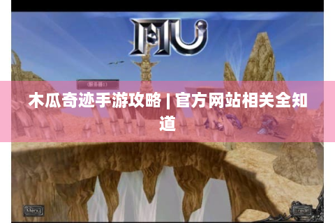 木瓜奇迹手游攻略 | 官方网站相关全知道