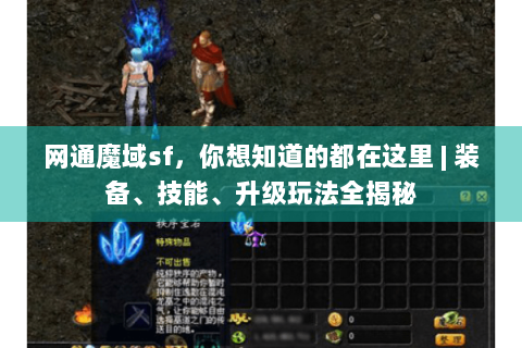 网通魔域sf，你想知道的都在这里 | 装备、技能、升级玩法全揭秘