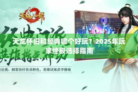 天龙怀旧和经典哪个好玩？2025年玩家终极选择指南