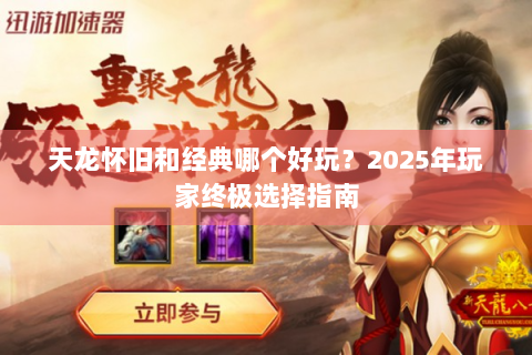 天龙怀旧和经典哪个好玩？2025年玩家终极选择指南