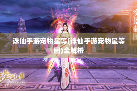 诛仙手游宠物星等(诛仙手游宠物星等图)全解析