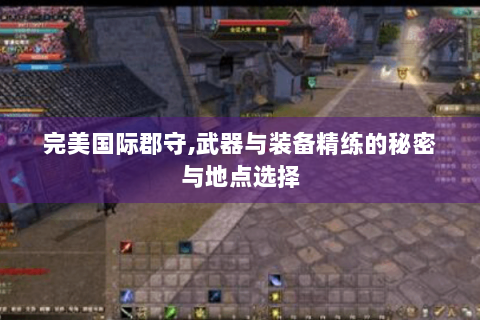 完美国际郡守,武器与装备精练的秘密与地点选择