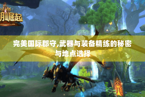 完美国际郡守,武器与装备精练的秘密与地点选择