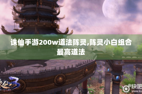 诛仙手游200w道法阵灵,阵灵小白组合最高道法