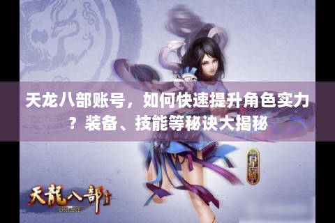 天龙八部账号，如何快速提升角色实力？装备、技能等秘诀大揭秘