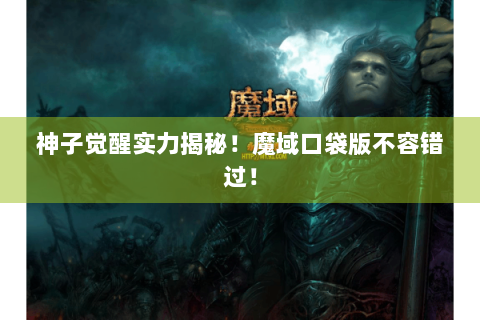神子觉醒实力揭秘！魔域口袋版不容错过！