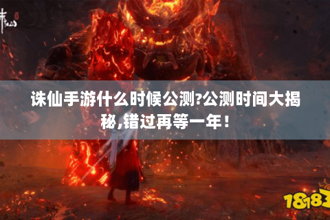 诛仙手游什么时候公测?公测时间大揭秘,错过再等一年！