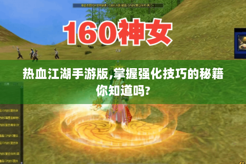 热血江湖手游版,掌握强化技巧的秘籍你知道吗?