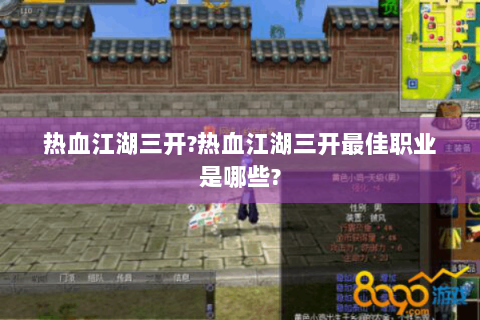 热血江湖三开?热血江湖三开最佳职业是哪些?