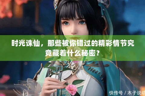 时光诛仙，那些被你错过的精彩情节究竟藏着什么秘密？