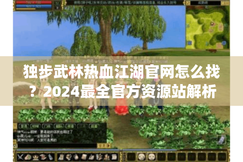独步武林热血江湖官网怎么找？2024最全官方资源站解析
