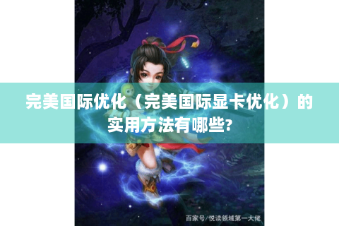 完美国际优化（完美国际显卡优化）的实用方法有哪些?