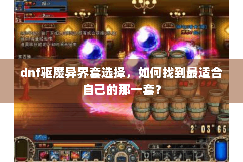 dnf驱魔异界套选择，如何找到最适合自己的那一套？