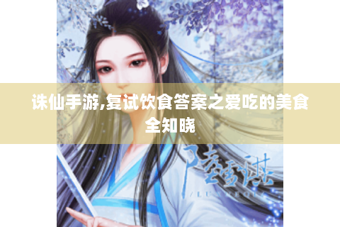 诛仙手游,复试饮食答案之爱吃的美食全知晓