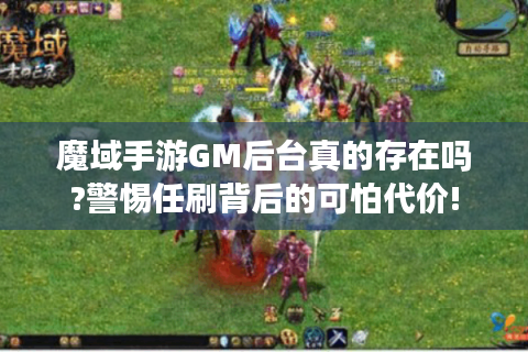 魔域手游GM后台真的存在吗?警惕任刷背后的可怕代价!