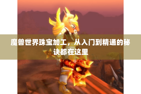 魔兽世界珠宝加工，从入门到精通的秘诀都在这里
