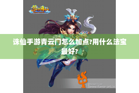 诛仙手游青云门怎么加点?用什么法宝最好?
