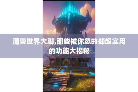 魔兽世界大脚,那些被你忽略却超实用的功能大揭秘