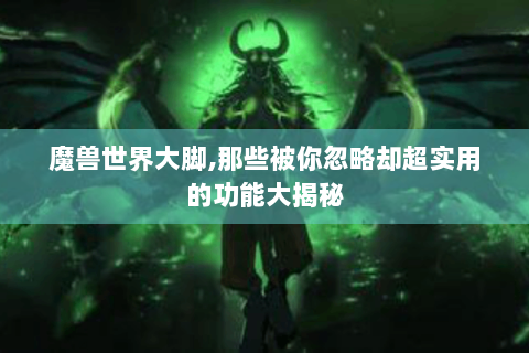 魔兽世界大脚,那些被你忽略却超实用的功能大揭秘
