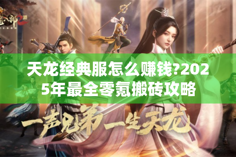 天龙经典服怎么赚钱?2025年最全零氪搬砖攻略