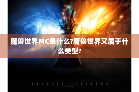 魔兽世界MC是什么?魔兽世界又属于什么类型?