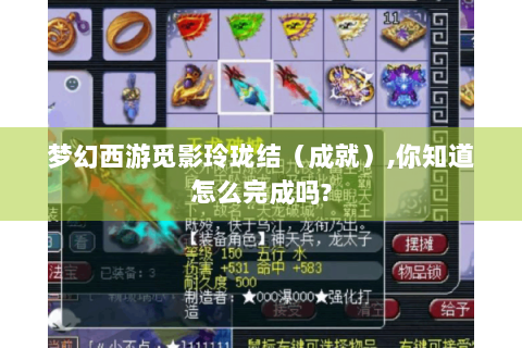 梦幻西游觅影玲珑结（成就）,你知道怎么完成吗?