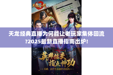 天龙经典直播为何能让老玩家集体回流?2025最新直播指南出炉!