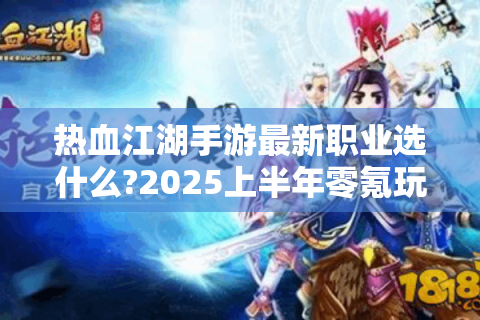 热血江湖手游最新职业选什么?2025上半年零氪玩家战力翻倍指南