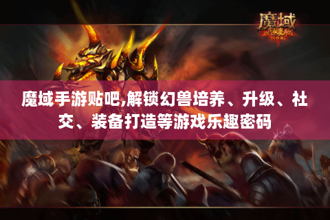 魔域手游贴吧,解锁幻兽培养、升级、社交、装备打造等游戏乐趣密码