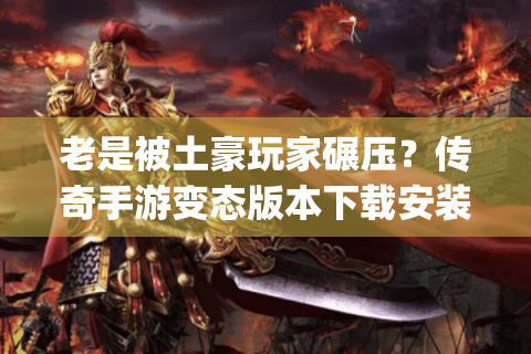 老是被土豪玩家碾压？传奇手游变态版本下载安装破解版一上线就送自动回收+满级vip！