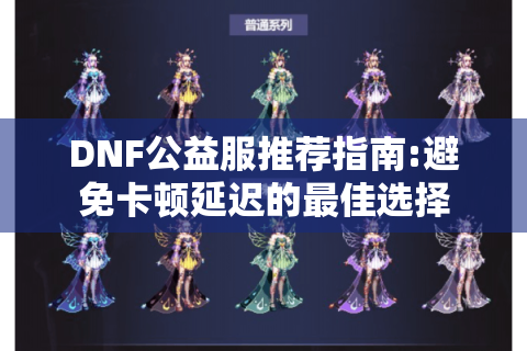 DNF公益服推荐指南:避免卡顿延迟的最佳选择