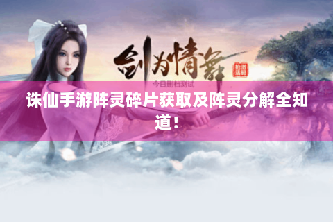 诛仙手游阵灵碎片获取及阵灵分解全知道！