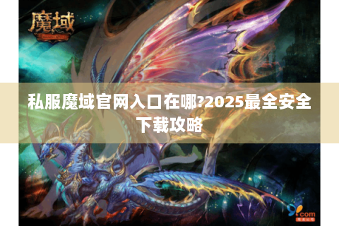 私服魔域官网入口在哪?2025最全安全下载攻略