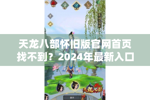天龙八部怀旧版官网首页找不到？2024年最新入口与版本解析在这里！