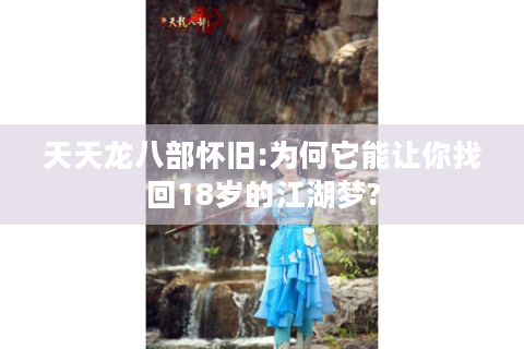 天天龙八部怀旧:为何它能让你找回18岁的江湖梦?