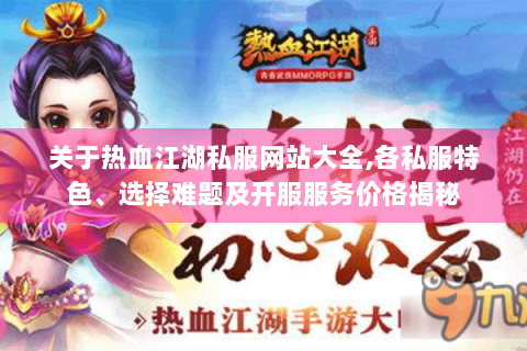 关于热血江湖私服网站大全,各私服特色、选择难题及开服服务价格揭秘