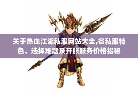 关于热血江湖私服网站大全,各私服特色、选择难题及开服服务价格揭秘