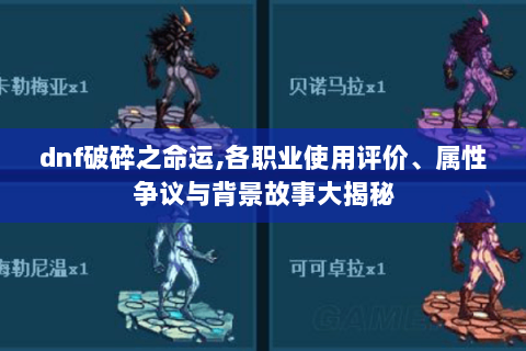 dnf破碎之命运,各职业使用评价、属性争议与背景故事大揭秘