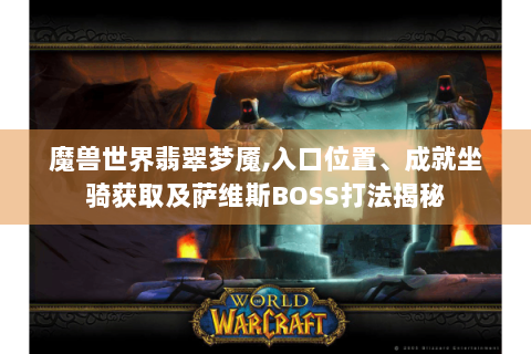 魔兽世界翡翠梦魇,入口位置、成就坐骑获取及萨维斯BOSS打法揭秘