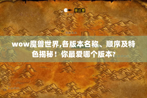wow魔兽世界,各版本名称、顺序及特色揭秘！你最爱哪个版本?